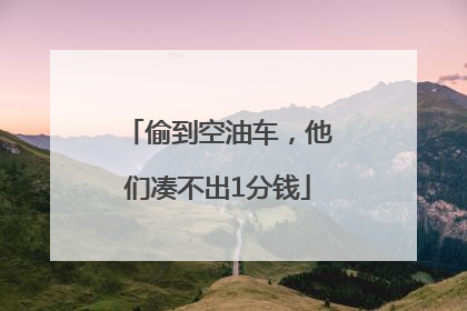 偷到空油车，他们凑不出1分钱